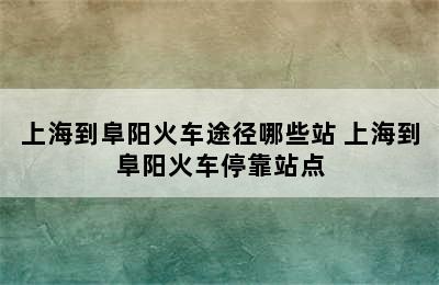 上海到阜阳火车途径哪些站 上海到阜阳火车停靠站点